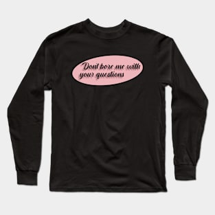 Don't bore me with your questions Long Sleeve T-Shirt